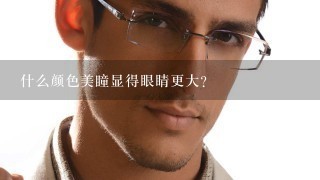 什么颜色美瞳显得眼睛更大?