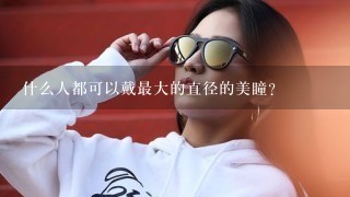 什么人都可以戴最大的直径的美瞳?