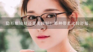 隐形眼镜好还是美瞳好？那种带着比较舒服、？