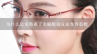 为什么总觉得戴了美瞳眼镜反而变得很假