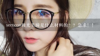 seencon极光美瞳是什么材料的？？急求！！