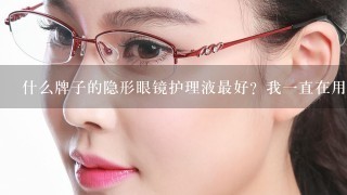 什么牌子的隐形眼镜护理液最好？我1直在用傲滴的，感觉还不错，但是要是有人知道更好的就介绍给我吧！