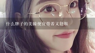 什么牌子的美瞳便宜带着又舒服