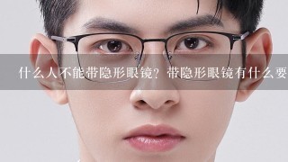 什么人不能带隐形眼镜？带隐形眼镜有什么要求吗？