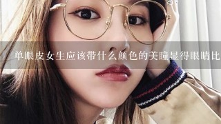 单眼皮女生应该带什么颜色的美瞳显得眼睛比较大