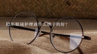 隐形眼镜护理液什么牌子的好？