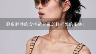 脸蛋胖胖的女生适合戴怎样框架的眼镜？