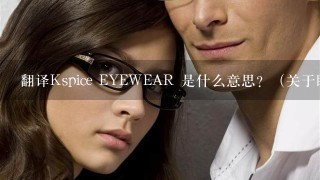 翻译Kspice EYEWEAR 是什么意思？（关于眼镜）