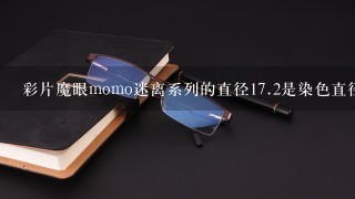 彩片魔眼momo迷离系列的直径17.2是染色直径？？ 还是什么？