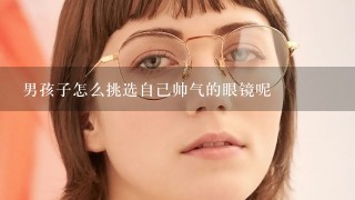 男孩子怎么挑选自己帅气的眼镜呢