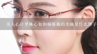 美人心计里林心如和杨幂戴的美瞳是什么牌子的、是黑的还是棕的阿。