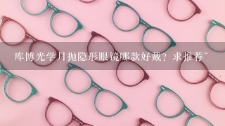 库博光学月抛隐形眼镜哪款好戴？求推荐~