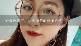 奶茶色窗帘用什么颜色的杆子合适