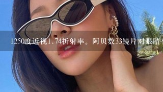 1250度近视1.74折射率。阿贝数33镜片对眼睛有影响吗？会失真吗？颜色有影响吗