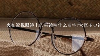 夹在近视眼镜上的墨镜叫什么名字?大概多少钱？