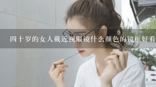 4十岁的女人戴近视眼镜什么颜色的镜框好看