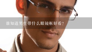 谁知道男生带什么眼镜框好看？