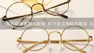 海昌保湿蓝隐形眼镜 和卫康亮明隐形眼镜 这两个那个好点 说说