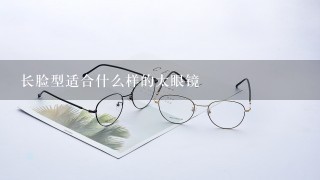 长脸型适合什么样的太眼镜