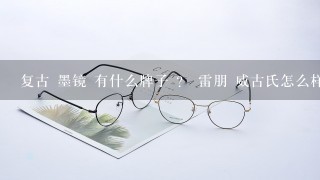 复古 墨镜 有什么牌子 ？ 雷朋 威古氏怎么样 ？