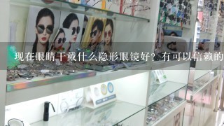 现在眼睛干戴什么隐形眼镜好？有可以信赖的品牌推荐吗？