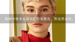 韩剧中很多女演员眼睛很漂亮，黑亮黑亮的，是灯光问