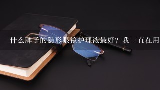 什么牌子的隐形眼镜护理液最好？我1直在用傲滴的，感觉还不错，但是要是有人知道更好的就介绍给我吧！