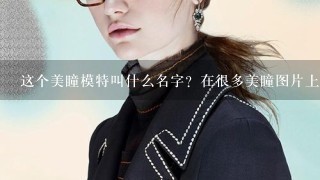 这个美瞳模特叫什么名字？在很多美瞳图片上都看得到她，觉得她好漂亮啊