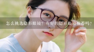 怎么挑选隐形眼镜？有好的隐形眼镜推荐吗？