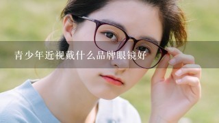 青少年近视戴什么品牌眼镜好