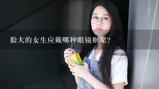 脸大的女生应戴哪种眼镜框架？