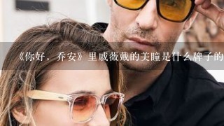 《你好，乔安》里戚薇戴的美瞳是什么牌子的 什么色