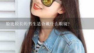 脸比较长的男生适合戴什么眼镜？