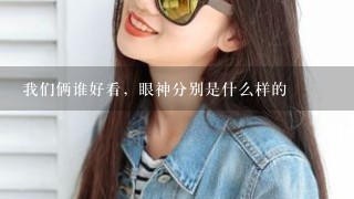 我们俩谁好看，眼神分别是什么样的