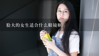 脸大的女生适合什么眼镜框