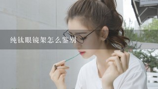 纯钛眼镜架怎么鉴别