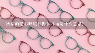 所谓的隐形眼镜日抛和月抛是什么意思？