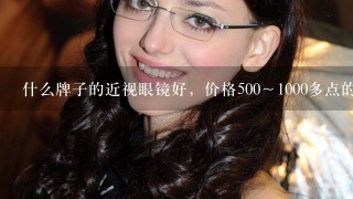 什么牌子的近视眼镜好，价格500～1000多点的，求推荐。