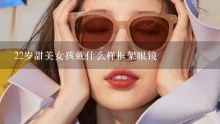 22岁甜美女孩戴什么样框架眼镜