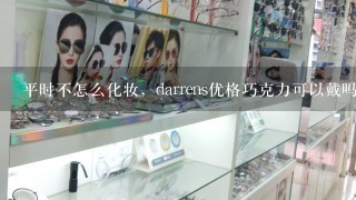 平时不怎么化妆，darrens优格巧克力可以戴吗，会不会很奇怪?