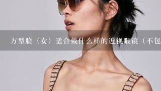 方型脸（女）适合戴什么样的近视眼镜（不包括隐形眼镜）？