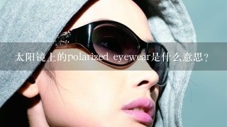 太阳镜上的polarized eyewear是什么意思？