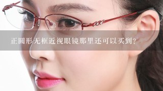 正圆形无框近视眼镜那里还可以买到？