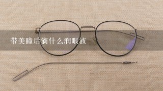 带美瞳后滴什么润眼液