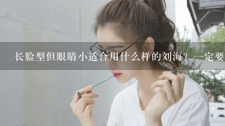 长脸型但眼睛小适合用什么样的刘海？1定要扎马尾