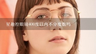 星趣控眼镜400度以内不分度数吗