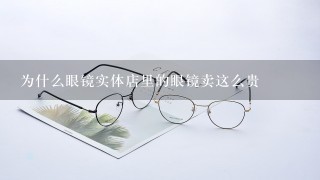 为什么眼镜实体店里的眼镜卖这么贵