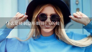 什么是硬制隐形眼镜？OK镜