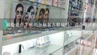 圆脸适合半框的金属复古眼镜吗？适合啥样的？求图？