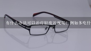 有什么办法可以治疗轻度近视呢？例如多吃什么好，做什么运动，或者看什么呢？